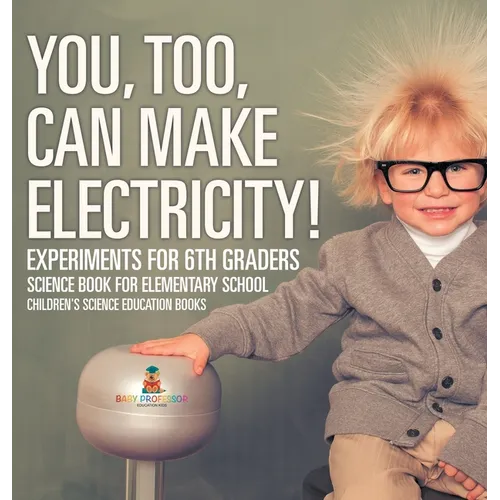 You, Too, Can Make Electricity! Experiments for 6th Graders - Science Book for Elementary School Children's Science Education books