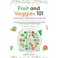 Fruit and Veggies 101 - Vegetable Companion Planting: Companion Guide On How To Grow Vegetables Using Essential, Organic & Sustainable Gardening Strat