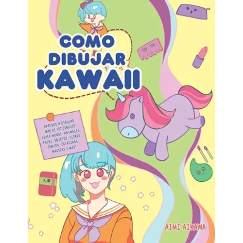Como dibujar Kawaii: Aprende a dibujar más de 100 dibujos súper monos: Animales, chibi, objetos, flores, comida, criaturas mágicas y más!