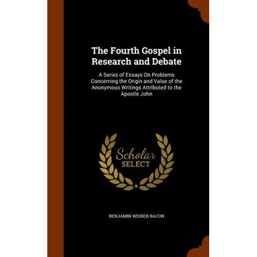 The Fourth Gospel in Research and Debate: A Series of Essays On Problems Concerning the Origin and Value of the Anonymous Writings Attributed to the A