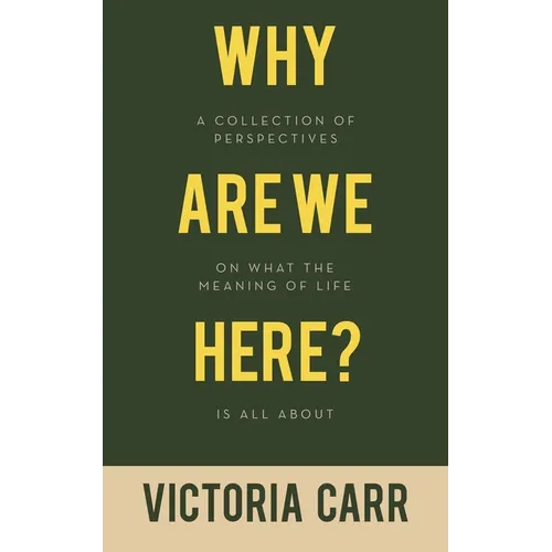 Why Are We Here?: A Collection of Perspectives on What the Meaning of Life Is All About