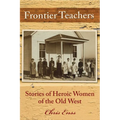 Frontier Teachers: Stories of Heroic Women of the Old West