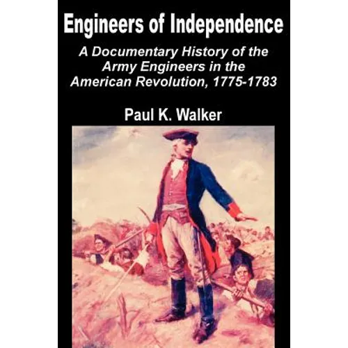 Engineers of Independence: A Documentary History of the Army Engineers in the American Revolution, 1775-1783