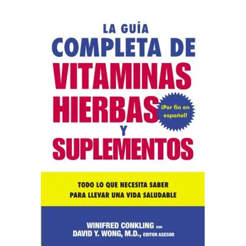 La Guia Completa de Vitaminas, Hierbas Y Suplementos: Todo Lo Que Necesita Saber Para Llevar Una Vida Saludable