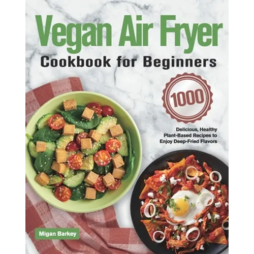 Vegan Air Fryer Cookbook for Beginners: 1000-Day Delicious, Healthy Plant-Based Recipes to Enjoy Deep-Fried Flavors
