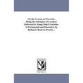 On the Lessons in Proverbs; Being the Substance of Lectures Delivered to Young Men'S Societies At Portsmouth and Elsewhere, by Richard Chenevix Trench