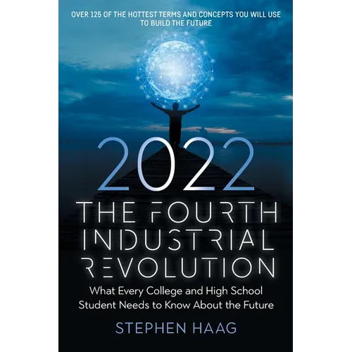 The Fourth Industrial Revolution 2022: What Every College and High School Student Needs to Know About the Future