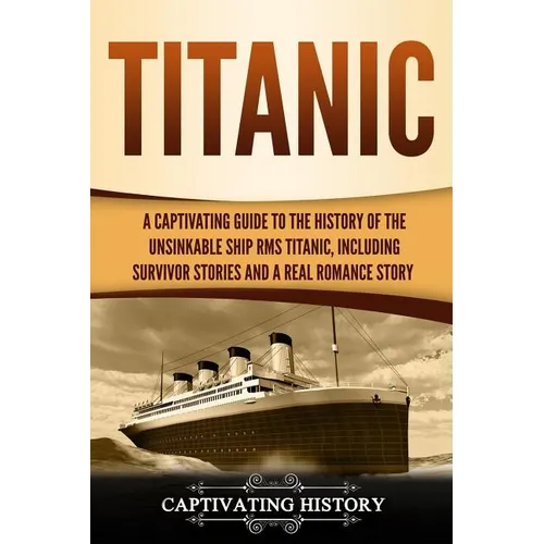 Titanic: A Captivating Guide to the History of the Unsinkable Ship RMS Titanic, Including Survivor Stories and a Real Romance Story