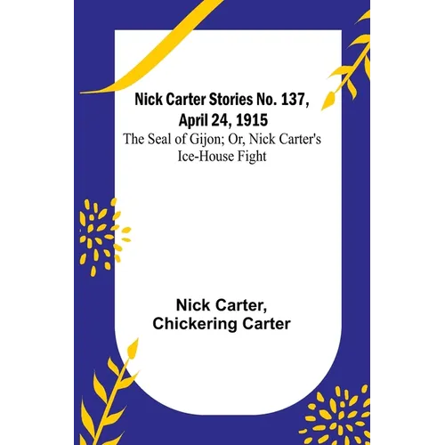Nick Carter Stories No. 137, April 24, 1915: The Seal of Gijon; Or, Nick Carter's Ice-House Fight