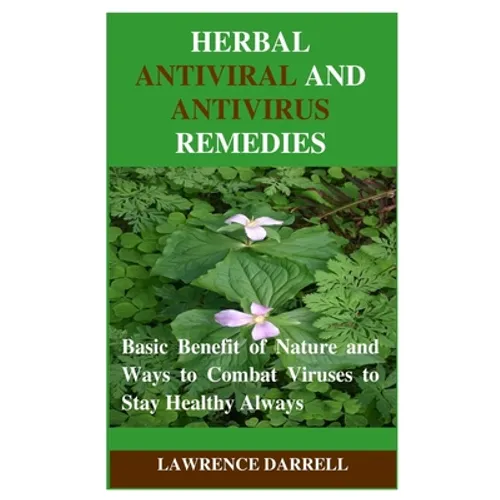Herbal Antiviral and AntiVirus Remedies: Basic Benefit of Nature and Ways to Combat Viruses to Stay Healthy Always