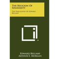 The Religion Of Solidarity: The Philosophy Of Edward Bellamy
