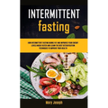 Intermittent Fasting Diet Cookbook: How Intermittent Fasting Burns Fat And Improves Your Energy Levels Much Faster And Learn The Best Detoxification T