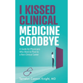 I Kissed Clinical Medicine Goodbye: A Guide for Physicians Who Want to Pivot to a Non-Clinical Career