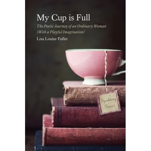 My Cup is Full: The Poetic Journey of an Ordinary Woman (With a Playful Imagination)