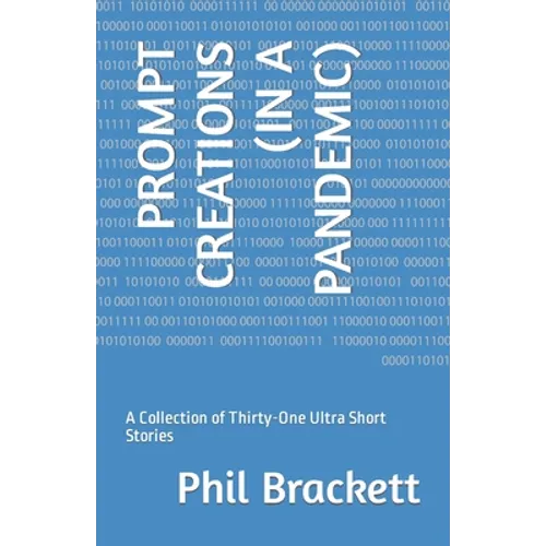 Prompt Creations (in a Pandemic): A Collection of Thirty-One Ultra Short Stories