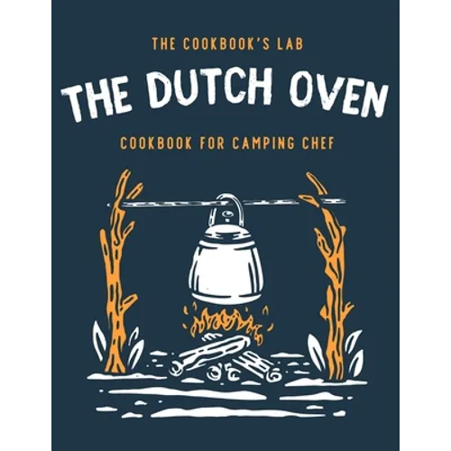 The Dutch Oven Cookbook for Camping Chef: Over 300 fun, tasty, and easy to follow Campfire recipes for your outdoors family adventures. Enjoy cooking