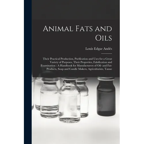 Animal Fats and Oils: Their Practical Production, Purification and Uses for a Great Variety of Purposes, Their Properties, Falsification and
