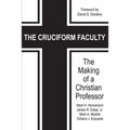 The Cruciform Faculty: The Making of a Christian Professor