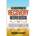 Abandonment Recovery Workbook: Guided meditation to Breaking the Chains of Rejection and Abandonment and Achieve Healing for Hurts, Hardships, and Fea