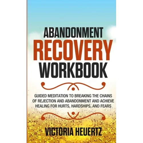 Abandonment Recovery Workbook: Guided meditation to Breaking the Chains of Rejection and Abandonment and Achieve Healing for Hurts, Hardships, and Fea