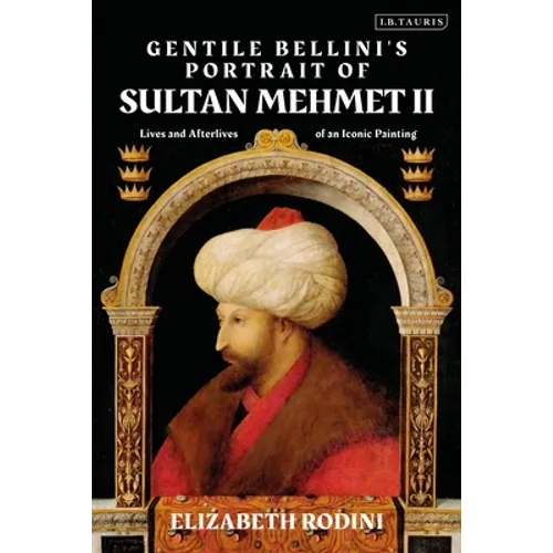 Gentile Bellini's Portrait of Sultan Mehmed II: Lives and Afterlives of an Iconic Image