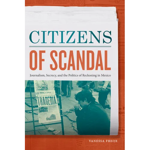 Citizens of Scandal: Journalism, Secrecy, and the Politics of Reckoning in Mexico