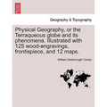 Physical Geography, or the Terraqueous Globe and Its Phenomena. Illustrated with 125 Wood-Engravings, Frontispiece, and 12 Maps.