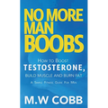 No More Man Boobs: Boost Testosterone - Build Muscle - Burn Fat the Simple Fitness Guide for Men-