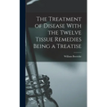 The Treatment of Disease With the Twelve Tissue Remedies Being a Treatise