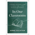 In Our Classrooms: A Veteran Teacher's Guide to Taking Care of Your Students and Yourself