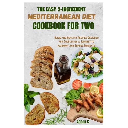 The Easy 5-Ingredient Mediterranean Diet Cookbook for Two: Quick and Healthy Recipes Designed for Couples on a Journey to Harmony and Shared Moments