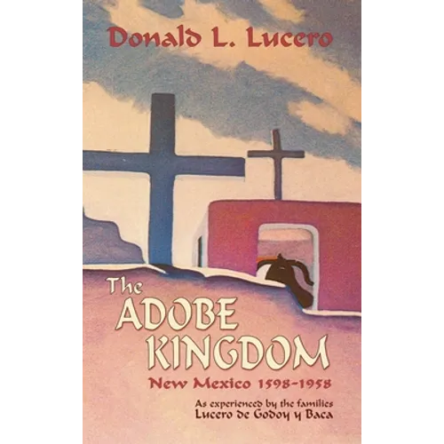 The Adobe Kingdom: New Mexico 1598-1958 as experienced by the families Lucero de Godoy y Baca