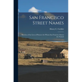 San Francisco Street Names: Sketches of the Lives of Pioneers for Whom San Francisco Streets Are Named