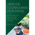 Libro de Cocina a Base de Plantas: Recetas Sencillas Para Prevenir Enfermedades Crónicas