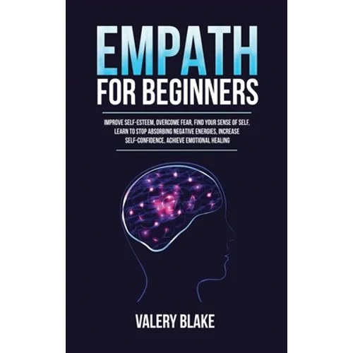 Empath for Beginners: Improve Self-Esteem, Overcome Fear, Find Your Sense of Self, Learn to Stop Absorbing Negative Energies, Increase Self-Confidence