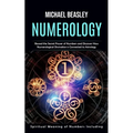 Numerology: Spiritual Meaning of Numbers Including (Reveal the Secret Power of Numbers and Discover How Numerological Divination is Connected to Astro