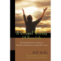 A Gospel Worthy of Your Life: Orienting Every Resource, Attitude and Passion Around the Cross