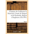 L'Histoire de Guillaume Le Maréchal, Comte de Striguil Et de Pembroke T. 3: Régent d'Angleterre de 1216 À 1219: Poème Français