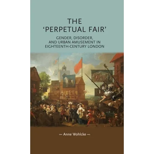 The 'Perpetual Fair': Gender, Disorder, and Urban Amusement in Eighteenth-Century London