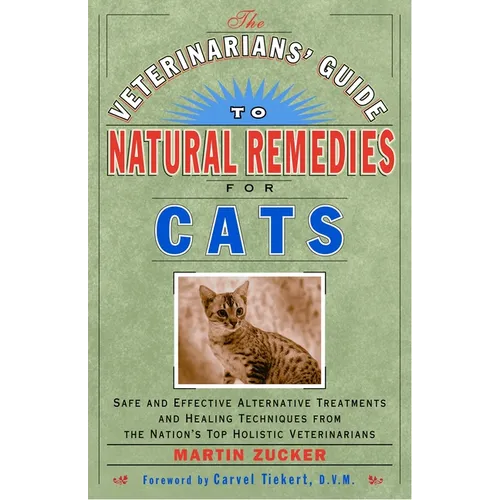 The Veterinarians' Guide to Natural Remedies for Cats: Safe and Effective Alternative Treatments and Healing Techniques from the Nation's Top Holistic