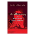 Götzen-Dämmerung oder Wie man mit dem Hammer philosophiert: Das Problem des Sokrates + Die "Vernunft in der Philosophie + Moral als Widernatur + Die v