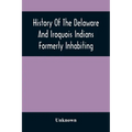History Of The Delaware And Iroquois Indians Formerly Inhabiting The Middle States, With Various Anecdotes Illustrating Their Manners And Customs. Emb