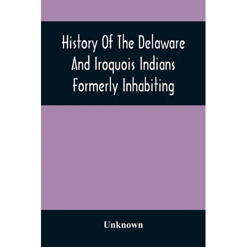 History Of The Delaware And Iroquois Indians Formerly Inhabiting The Middle States, With Various Anecdotes Illustrating Their Manners And Customs. Emb
