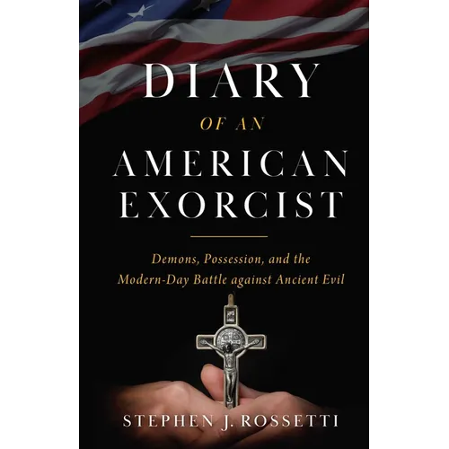 The Diary of an American Exorcist: Demons, Possession, and the Modern-Day Battle Against Ancient Evil