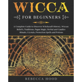 Wicca for Beginners: A Complete Guide to Discover Witchcraft History, Wiccan Beliefs, Traditions, Pagan Magic, Herbal and Candles Rituals,