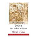 Der Glückliche Prinz Und Andere Märchen: Illustrierte Ausgabe: Die Nachtigall Und Die Rose + Der Selbstsüchtige Riese + Der Ergebene Freund + Die Vorn