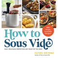 How to Sous Vide: Easy, Delicious Perfection Any Night of the Week: 100+ Simple, Irresistible Recipes