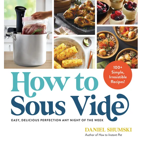 How to Sous Vide: Easy, Delicious Perfection Any Night of the Week: 100+ Simple, Irresistible Recipes