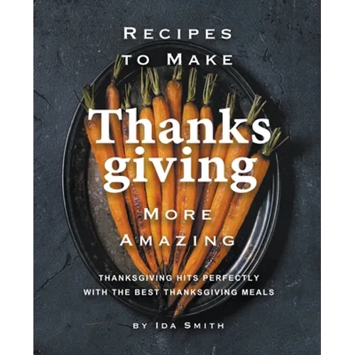 Recipes to Make Thanksgiving More Amazing: Thanksgiving Hits Perfectly with the Best Thanksgiving Meals