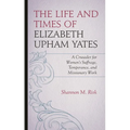 The Life and Times of Elizabeth Upham Yates: A Crusader for Women's Suffrage, Temperance, and Missionary Work